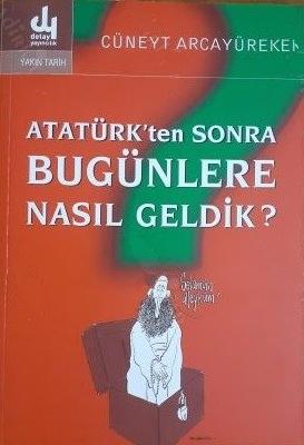 Detay Anatolia Akademik Yayıncılık, Atatürk’ten Sonra Bugünlere Nasıl Geldik?, Cüneyt Arcayürek