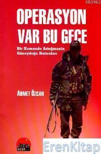 Kent Kitap, Operasyon Var Bu Gece : Bir Komando Asteğmenin Güneydoğu Hatıraları, Ahmet Özcan