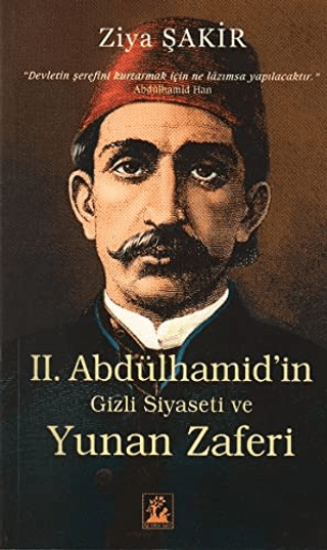 İlgi Kültür Sanat Yayınları, 2. Abdülhamid’in Gizli Siyaseti ve Yunan Zaferi, Ziya Şakir