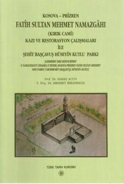 Türk Tarih Kurumu, Kosova - Prizren Fatih Sultan Mehmet Namazgahı ( Kırık Cami ) Kazı ve Restorasyon Çalışmaları ile Şehit Başçavuş Hüseyin Kutlu Parkı, Hakkı Acun