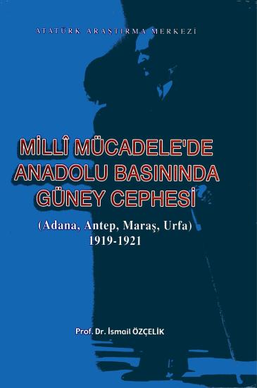 Atatürk Araştırma Merkezi Yayınları, Milli Mücadele’de Anadolu Basınında Güney Cephesi (Adana, Antep, Maraş, Urfa) 1919 - 1921, İsmail Özçelik