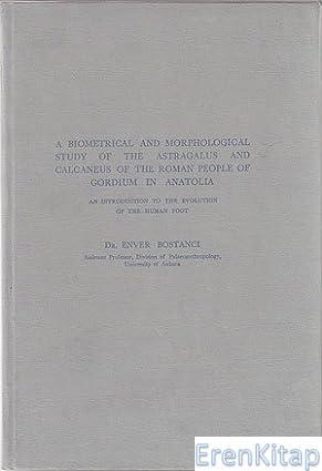 Türk Tarih Kurumu, A Biometrical and Morphological Study of the Astragalus and Calcaneus of the Roman People of Gordium in Anatolia, Enver Bostancı