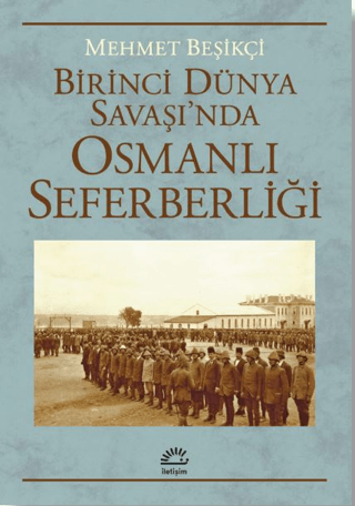 Birinci Dünya Savaşı’nda Osmanlı Seferberliği, Mehmet Beşikçi, İletişim Yayınevi