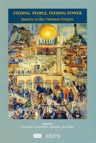 Feeding People Feeding Power-Imarets in the Ottoman Empire, Kolektif, Amy Singer, Christoph K. Neumann, Nina Ergin