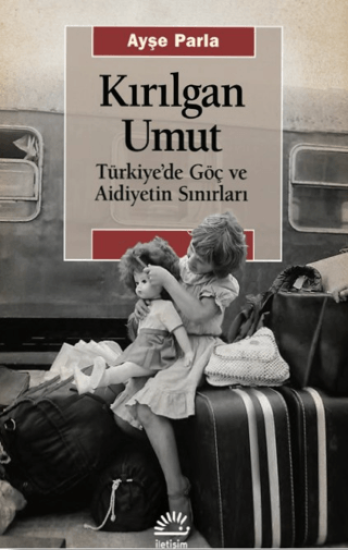 Kırılgan Umut - Türkiye’de Göç ve Aidiyetin Sınırları, Ayşe Parla, İletişim Yayınevi