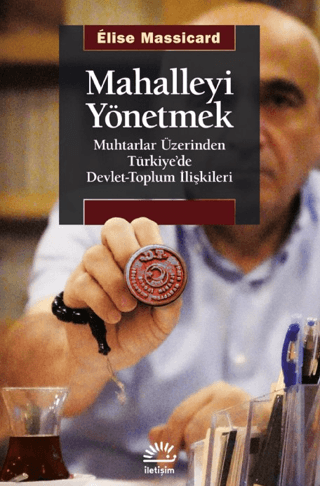 Mahalleyi Yönetmek - Muhtarlar Üzerinden Türkiye’de Devlet-Toplum İlişkileri, Elise Massicard, İletişim Yayınevi