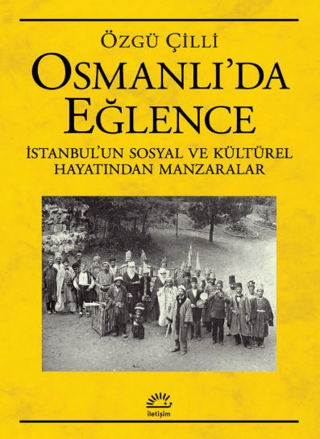 Osmanlı’da Eğlence - Sosyal ve Kültürel Hayatından Manzaralar, Özgü Çilli, İletişim Yayınevi