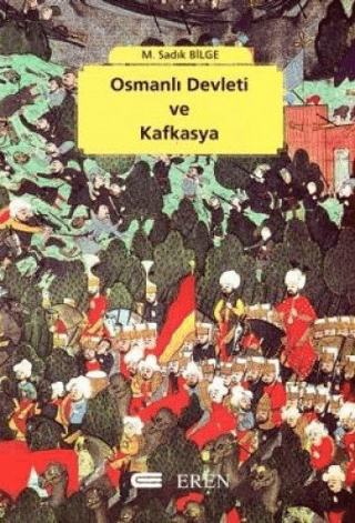 Osmanlı Devleti ve Kafkasya  Osmanlı Varlığı Döneminde Kafkasya’nın Siyasi, Askeri Tarihi ve İdari Taksimatı (1454, 1829), M. Sadık Bilge