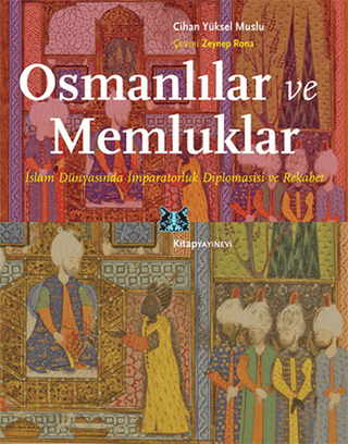 Osmanlılar ve Memluklar İslam Dünyasında İmparatorluk Diplomasisi ve Rekabet