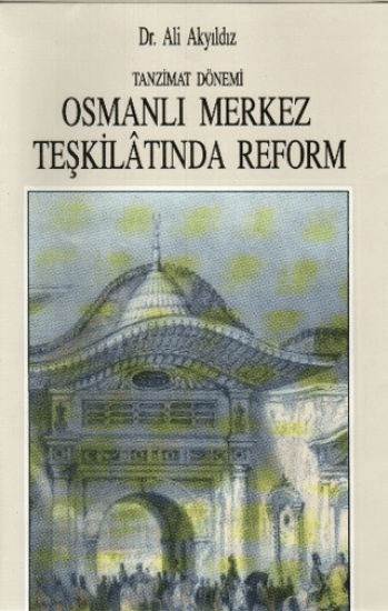 Tanzimat Dönemi Osmanlı Merkez Teşkilatında Reform 1836-1856, Ali Akyıldız