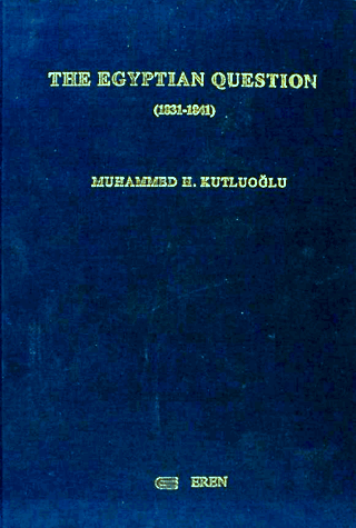 The Egyptian Question - The Expansist Policy of Mehmed Alipaşa in Syria and Asia Minor and the Reaction of The Sublime Portre (1831-1841), Muhammed H. Kutluoğlu