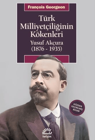 Türk Milliyetçiliğinin Kökenleri - Yusuf Akçura (1876-1935), François Georgeon, İletişim Yayınevi