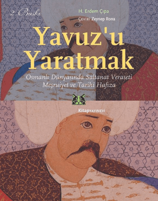 Yavuz’u Yaratmak Osmanlı Dünyasında Saltanat Veraseti Meşruiyet ve Tarihi Hafıza